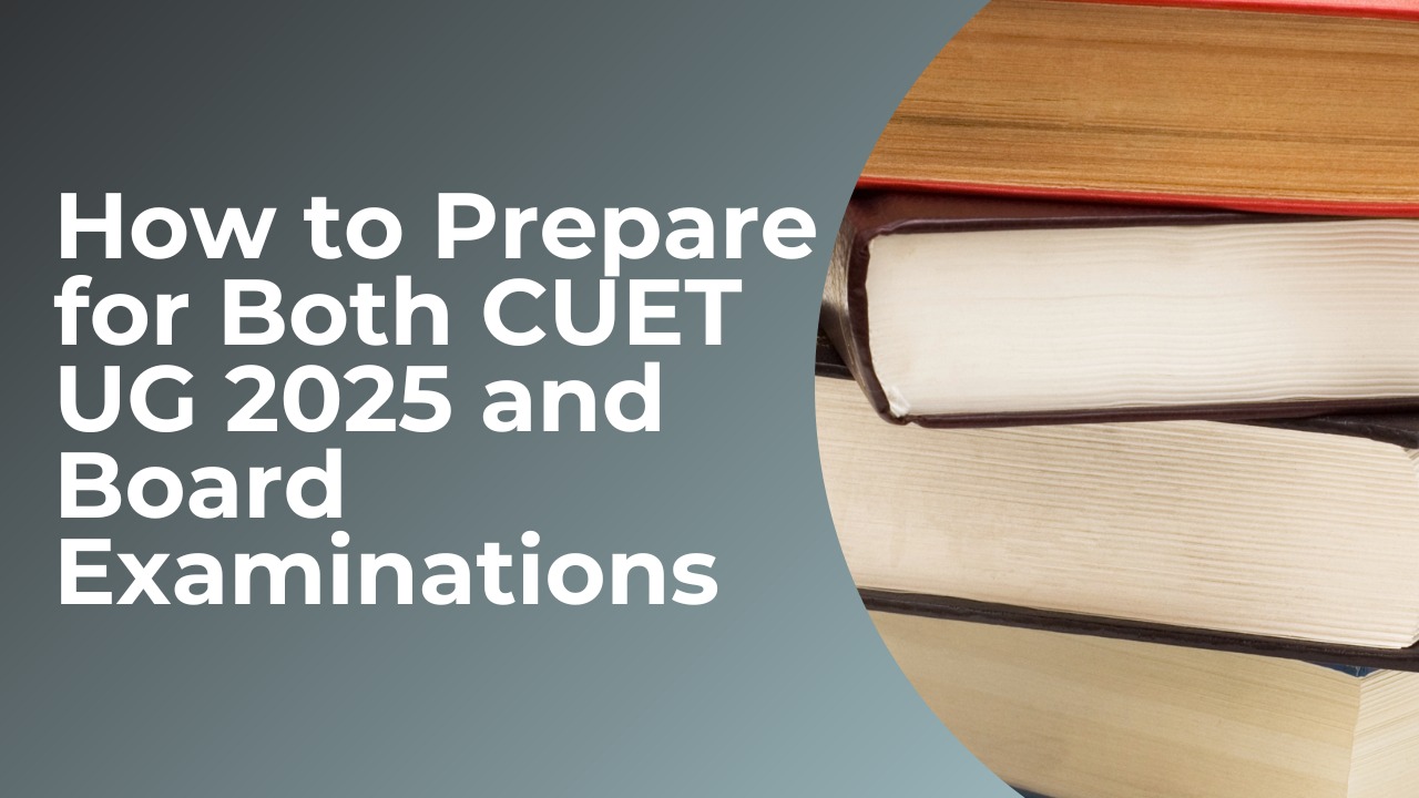 CUET UG 2025 Preparation: How to Prepare for Both CUET and Board ...